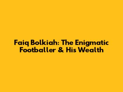 Faiq Bolkiah: The Enigmatic Footballer & His Wealth