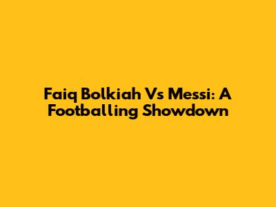 Faiq Bolkiah Vs Messi: A Footballing Showdown