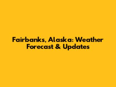 Fairbanks, Alaska: Weather Forecast & Updates