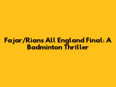 Fajar/Rian's All England Final: A Badminton Thriller