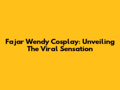 Fajar Wendy Cosplay: Unveiling The Viral Sensation