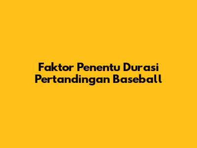 Faktor Penentu Durasi Pertandingan Baseball