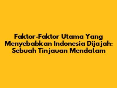 Faktor-Faktor Utama Yang Menyebabkan Indonesia Dijajah: Sebuah Tinjauan Mendalam