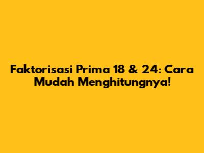 Faktorisasi Prima 18 & 24: Cara Mudah Menghitungnya!
