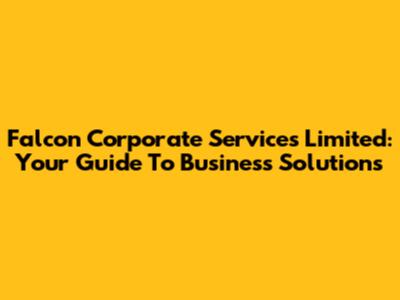 Falcon Corporate Services Limited: Your Guide To Business Solutions
