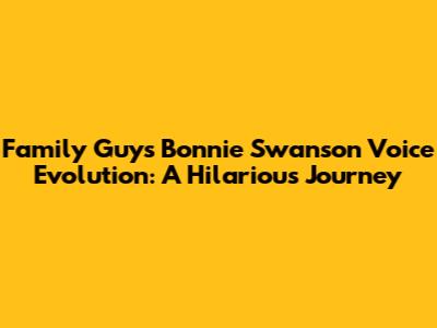 Family Guy's Bonnie Swanson Voice Evolution: A Hilarious Journey