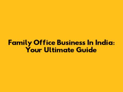 Family Office Business In India: Your Ultimate Guide