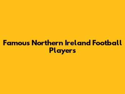 Famous Northern Ireland Football Players