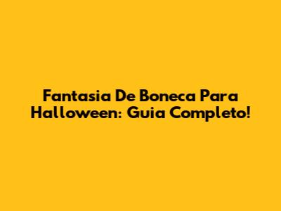 Fantasia De Boneca Para Halloween: Guia Completo!