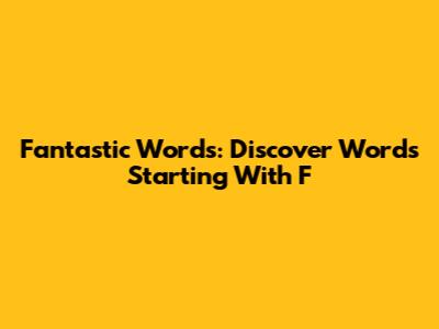 Fantastic Words: Discover Words Starting With F