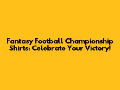 Fantasy Football Championship Shirts: Celebrate Your Victory!