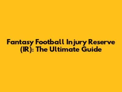 Fantasy Football Injury Reserve (IR): The Ultimate Guide