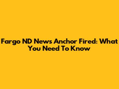 Fargo ND News Anchor Fired: What You Need To Know