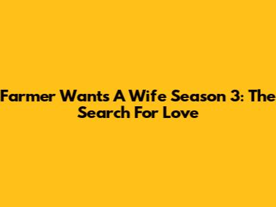 Farmer Wants A Wife Season 3: The Search For Love