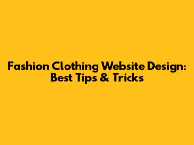 Fashion Clothing Website Design: Best Tips & Tricks