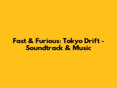 Fast & Furious: Tokyo Drift - Soundtrack & Music