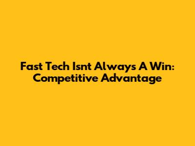 Fast Tech Isn't Always A Win: Competitive Advantage