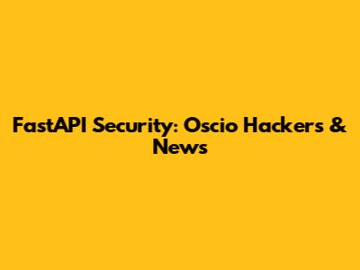 FastAPI Security: Oscio Hackers & News