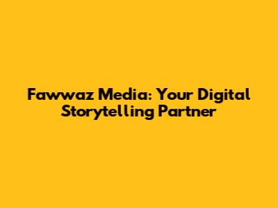 Fawwaz Media: Your Digital Storytelling Partner