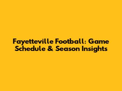 Fayetteville Football: Game Schedule & Season Insights