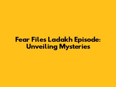 Fear Files Ladakh Episode: Unveiling Mysteries