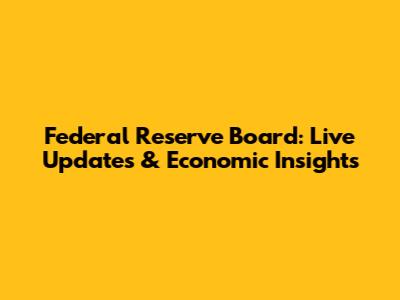 Federal Reserve Board: Live Updates & Economic Insights