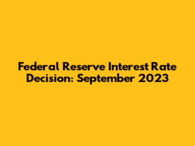 Federal Reserve Interest Rate Decision: September 2023