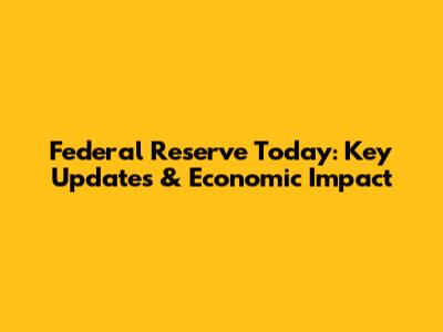 Federal Reserve Today: Key Updates & Economic Impact