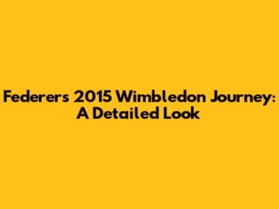 Federer's 2015 Wimbledon Journey: A Detailed Look