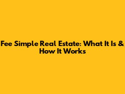 Fee Simple Real Estate: What It Is & How It Works