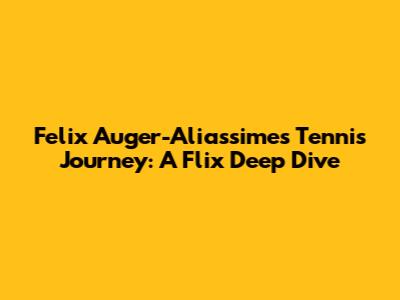 Felix Auger-Aliassime's Tennis Journey: A Flix Deep Dive