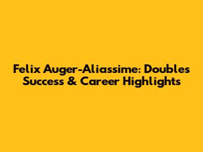 Felix Auger-Aliassime: Doubles Success & Career Highlights