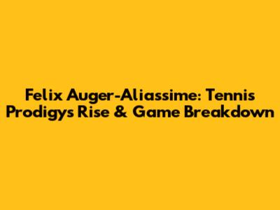 Felix Auger-Aliassime: Tennis Prodigy's Rise & Game Breakdown