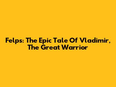 Felps: The Epic Tale Of Vladimir, The Great Warrior