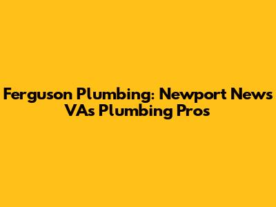 Ferguson Plumbing: Newport News VA's Plumbing Pros