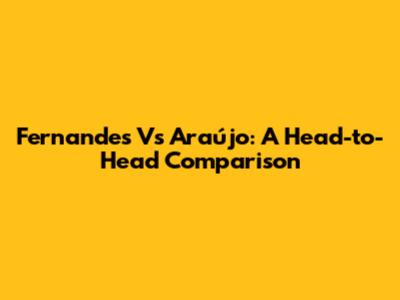 Fernandes Vs Araújo: A Head-to-Head Comparison