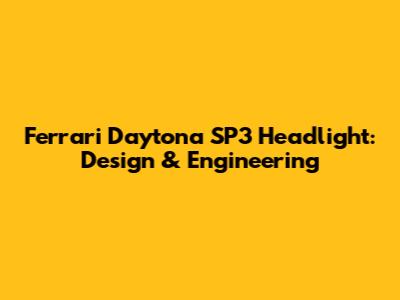 Ferrari Daytona SP3 Headlight: Design & Engineering