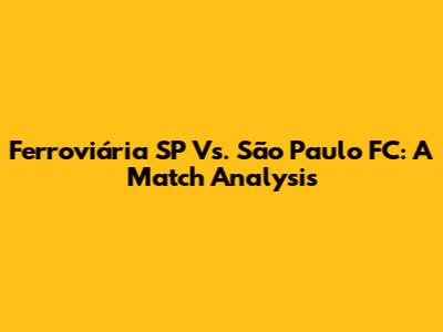 Ferroviária SP Vs. São Paulo FC: A Match Analysis