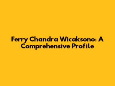 Ferry Chandra Wicaksono: A Comprehensive Profile