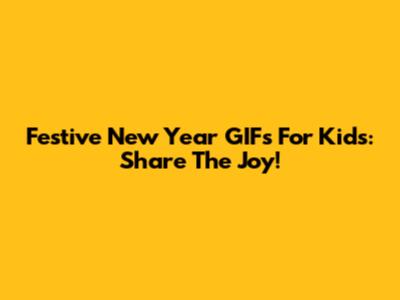 Festive New Year GIFs For Kids: Share The Joy!