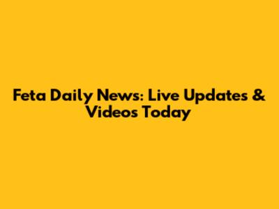 Feta Daily News: Live Updates & Videos Today