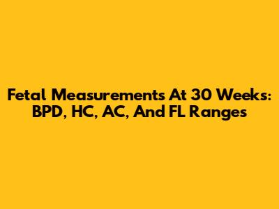 Fetal Measurements At 30 Weeks: BPD, HC, AC, And FL Ranges