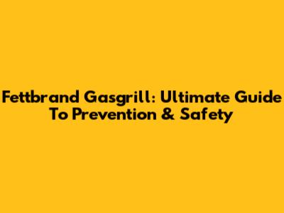 Fettbrand Gasgrill: Ultimate Guide To Prevention & Safety