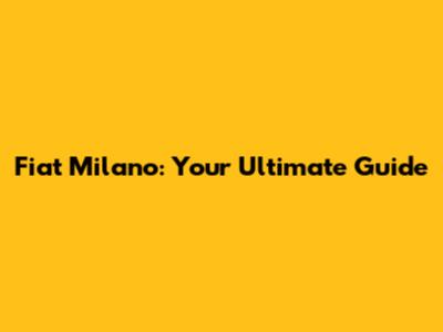 Fiat Milano: Your Ultimate Guide