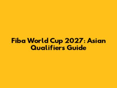 Fiba World Cup 2027: Asian Qualifiers Guide
