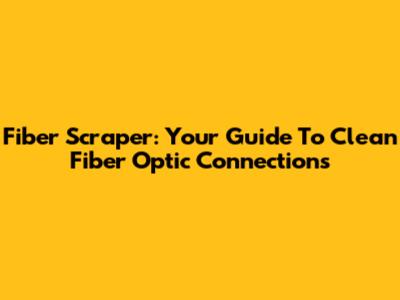Fiber Scraper: Your Guide To Clean Fiber Optic Connections