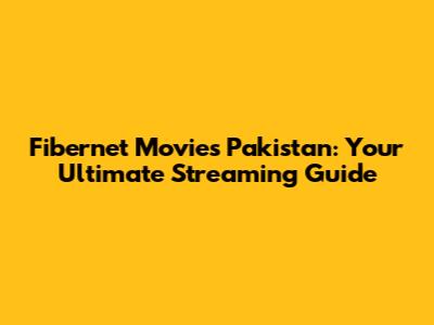 Fibernet Movies Pakistan: Your Ultimate Streaming Guide