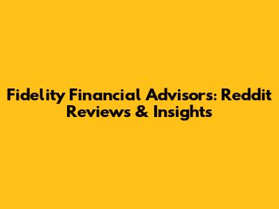 Fidelity Financial Advisors: Reddit Reviews & Insights