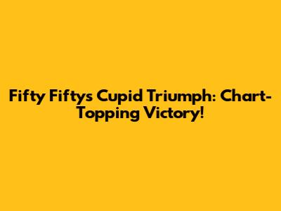 Fifty Fifty's 'Cupid' Triumph: Chart-Topping Victory!