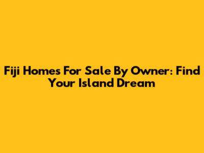 Fiji Homes For Sale By Owner: Find Your Island Dream